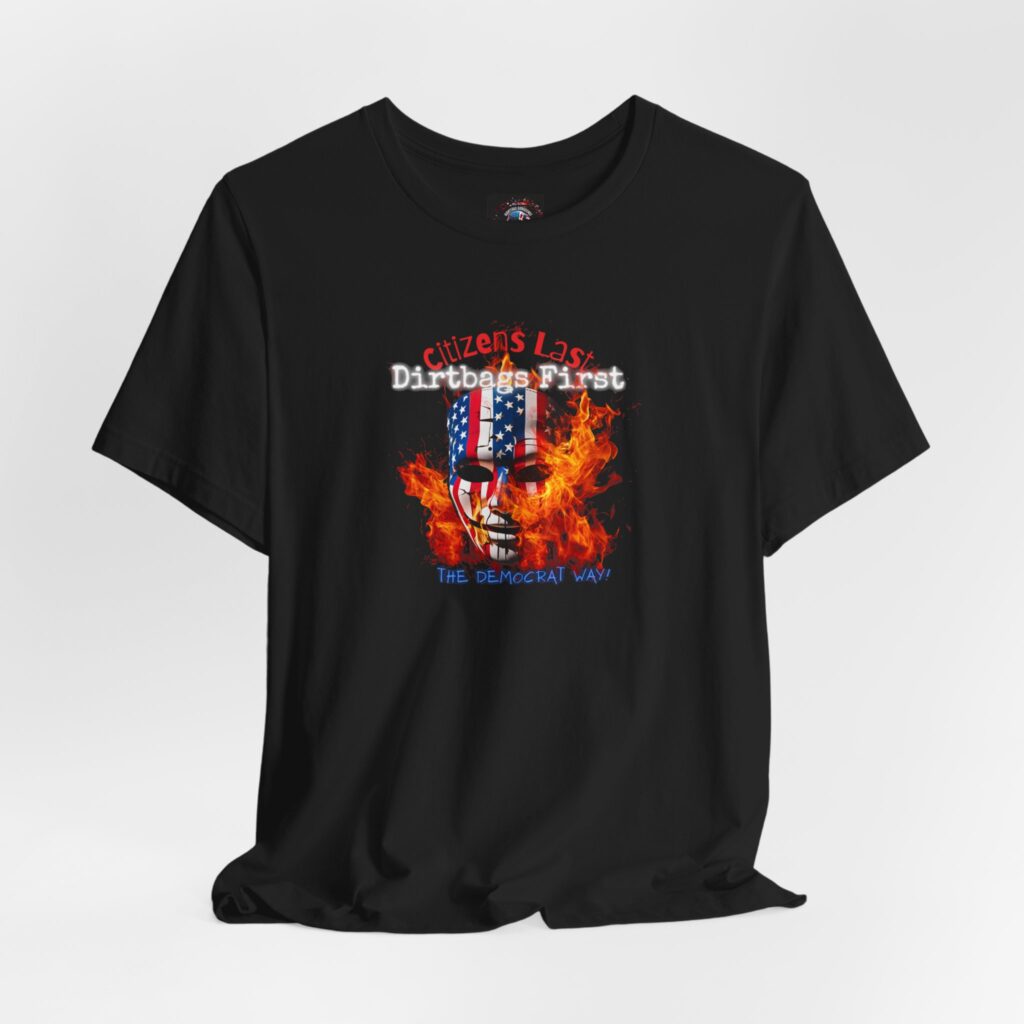 Unisex "Citizens Last Dirtbags First – The Democrat Way" T-shirt made of lightweight ring-spun cotton, featuring bold political text and casual fit.